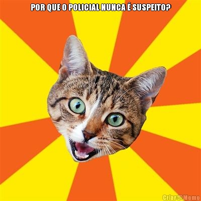 POR QUE O POLICIAL NUNCA � SUSPEITO? 
