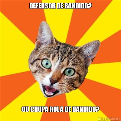 DEFENSOR DE BANDIDO? OU CHUPA ROLA DE BANDIDO?