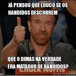 J� PENSOU QUE LOUCO SE OS
BANDIDOS DESCOBREM QUE O DIMAS NA VERDADE
ERA MATADOR DE BANDIDOS?