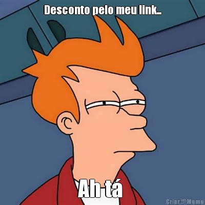 Desconto pelo meu link... Ah t� 