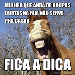 MULHER QUE ANDA DE ROUPAS
CURTAS NA RUA N�O SERVE
PRA CASAR FICA A DICA