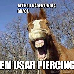 AT� HOJE N�O ENTENDI A
GRA�A EM USAR PIERCING