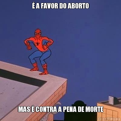 � A FAVOR DO ABORTO MAS � CONTRA A PENA DE MORTE