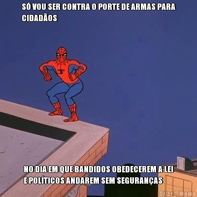 S� VOU SER CONTRA O PORTE DE ARMAS PARA
CIDAD�OS NO DIA EM QUE BANDIDOS OBEDECEREM A LEI
E POL�TICOS ANDAREM SEM SEGURAN�AS