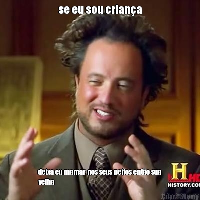 se eu sou crian�a deixa eu mamar nos seus peitos ent�o sua
velha