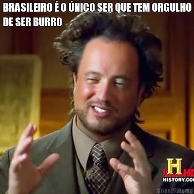 BRASILEIRO � O �NICO SER QUE TEM ORGULHO
DE SER BURRO 