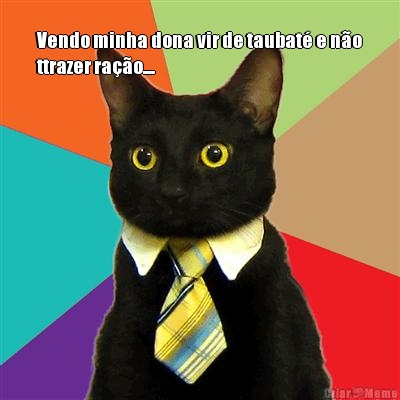 
Vendo minha dona vir de taubat� e n�o
ttrazer ra��o....
 
