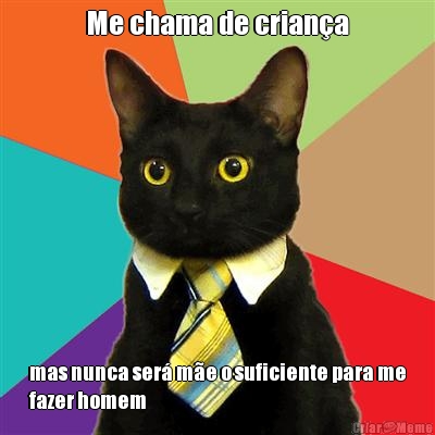 Me chama de crian�a mas nunca ser� m�e o suficiente para me
fazer homem