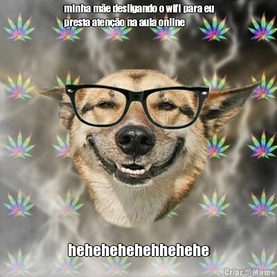 minha m�e desligando o wifi para eu
presta aten��o na aula online hehehehehehhehehe