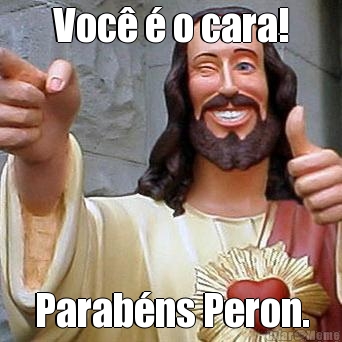 Voc� � o cara! Parab�ns Peron.