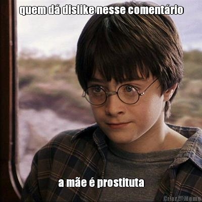 quem d� dislike nesse coment�rio a m�e � prostituta