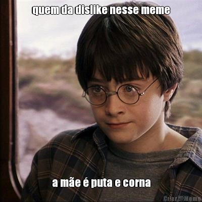 quem da dislike nesse meme a m�e � puta e corna