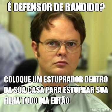 � DEFENSOR DE BANDIDO? COLOQUE UM ESTUPRADOR DENTRO
DA SUA CASA PARA ESTUPRAR SUA
FILHA TODO DIA ENT�O
