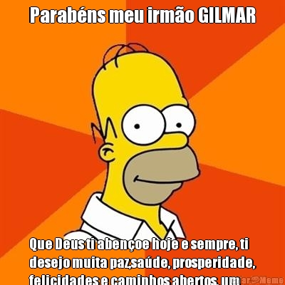 Parab�ns meu irm�o GILMAR Que Deus ti aben�oe hoje e sempre, ti
desejo muita paz,sa�de, prosperidade,
felicidades e caminhos abertos, um
abra�o forte de seu irm�o Geovani...