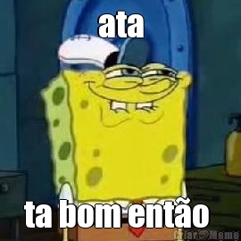 ata ta bom ent�o 