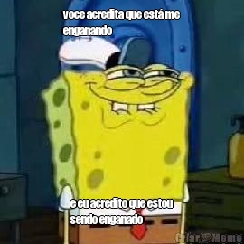 voce acredita que est� me
enganando e eu acredito que estou
sendo enganado