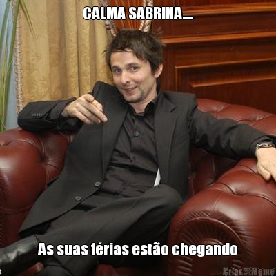 CALMA SABRINA..... As suas f�rias est�o chegando