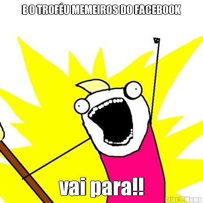 E O TROF�U MEMEIROS DO FACEBOOK vai para!!