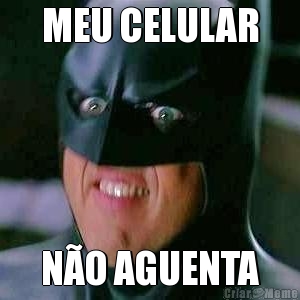 MEU CELULAR N�O AGUENTA
