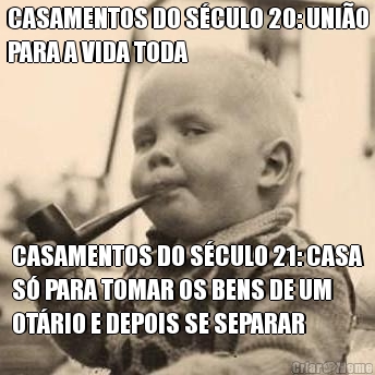 CASAMENTOS DO S�CULO 20: UNI�O
PARA A VIDA TODA CASAMENTOS DO S�CULO 21: CASA
S� PARA TOMAR OS BENS DE UM
OT�RIO E DEPOIS SE SEPARAR