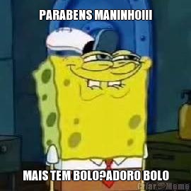PARABENS MANINHO!!! MAIS TEM BOLO?ADORO BOLO