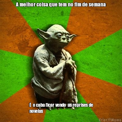 A melhor coisa que tem no fim de semana �  o caba ficar vendo  as reprises de
novelas 