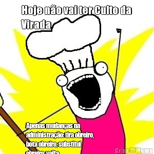 Hoje n�o vai ter Culto da
Virada Apenas mudan�as na
administra��o: tira obreiro,
bota obreiro, substitui
obreiro, volta
obreiro🙄🙄🙄