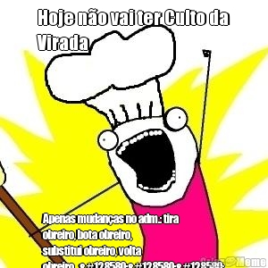 Hoje n�o vai ter Culto da
Virada Apenas mudan�as no adm.: tira
obreiro, bota obreiro,
substitui obreiro, volta
obreiro...🙄🙄🙄