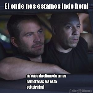 Ei onde nos estamos indo homi na casa da eliane da umas
namoradas ela est�
solteirinha!