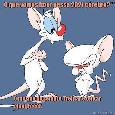 O que vamos fazer nesse 2021 c�rebro?  O mesmo de sempre. Treinar e tentar
emagrecer.