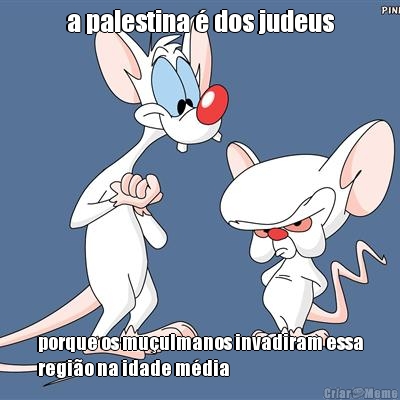 a palestina � dos judeus porque os mu�ulmanos invadiram essa
regi�o na idade m�dia