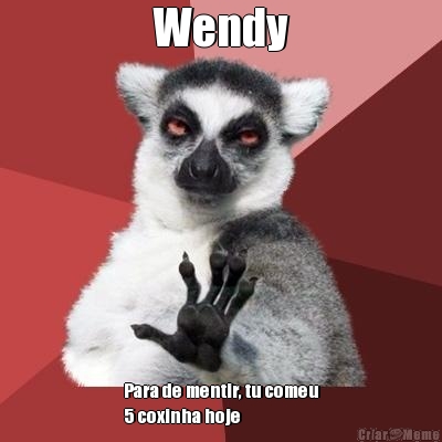 Wendy Para de mentir, tu comeu
5 coxinha hoje