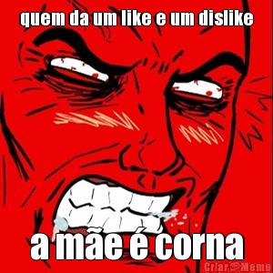 quem da um like e um dislike a m�e � corna