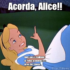 Acorda, Alice!! Volte para a realidade,
as f�rias acabaram e o
dever lhe chama...