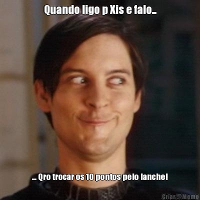 Quando ligo p Xis e falo... ... Qro trocar os 10 pontos pelo lanche!