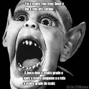 Ele e muito feio meu Deus e
lhe e feio pra caraba  A.boca dele e muito grade o
nariz e muito poqueno a o rela
e.muito grade de mais
