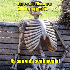 Esperando Elisangela
tomar uma decis�o Na sua vida sentimental