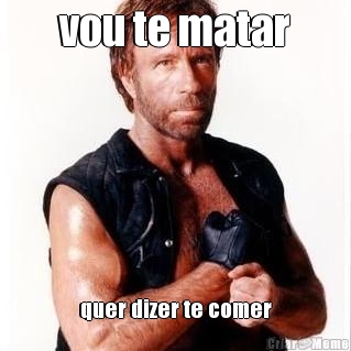 vou te matar quer dizer te comer