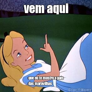 vem aqui que eu te mostro o pa�s
das maravilhas