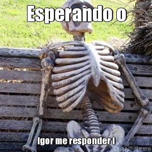 Esperando o Igor me responder !