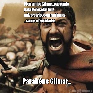 Meu amigo Gilmar...passando
para te desejar feliz
anivers�rio...com muita paz
...saude e felicidades. Parab�ns Gilmar...