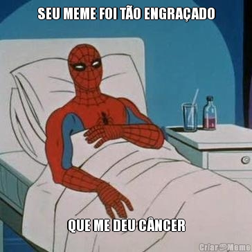 SEU MEME FOI T�O ENGRA�ADO QUE ME DEU C�NCER