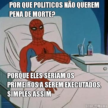 POR QUE POLITICOS N�O QUEREM
PENA DE MORTE? PORQUE ELES SERIAM OS
PRIMEIROS A SEREM EXECUTADOS,
SIMPLES ASSIM
