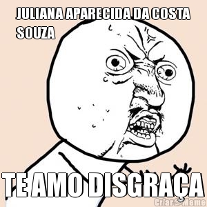 JULIANA APARECIDA DA COSTA
SOUZA TE AMO DISGRA�A