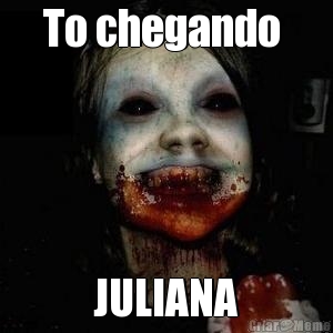 To chegando  JULIANA