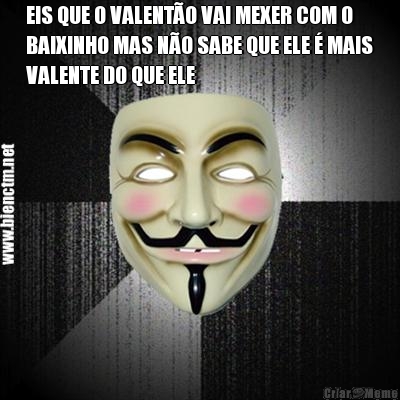EIS QUE O VALENT�O VAI MEXER COM O
BAIXINHO MAS N�O SABE QUE ELE � MAIS
VALENTE DO QUE ELE 