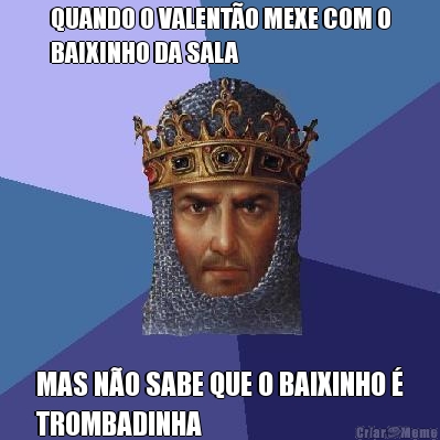 QUANDO O VALENT�O MEXE COM O
BAIXINHO DA SALA MAS N�O SABE QUE O BAIXINHO �
TROMBADINHA