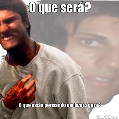 O que ser�?
 O que est�o pensando em fazer agora?