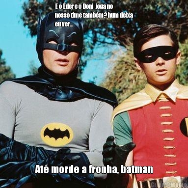 E o �der e o Doni  joga no
nosso time tamb�m? hum deixa
eu ver... At� morde a fronha, batman