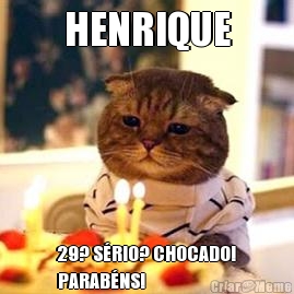 HENRIQUE 29? S�RIO? CHOCADO!
PARAB�NS!